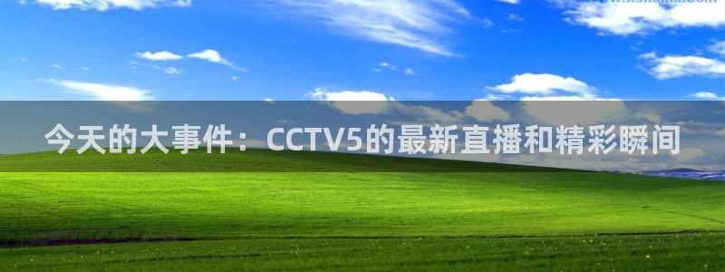 9255tv直播nba在线直播：今天的大事件：CCTV5的最新直播和精彩瞬间