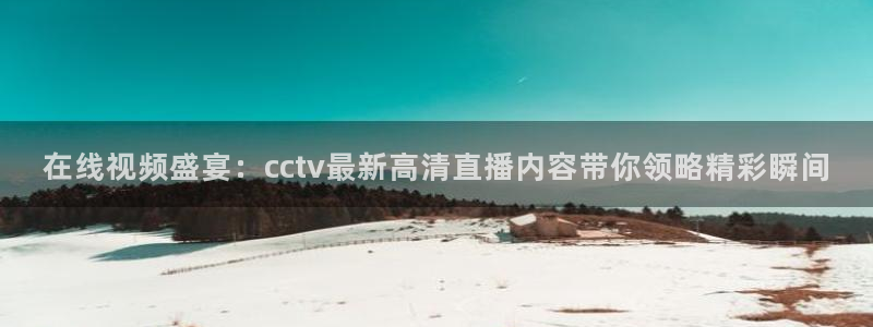 9255tv直播nba在线直播：在线视频盛宴：cctv最新高清直播内容带你领略精彩瞬间