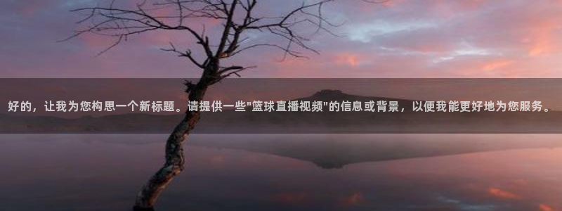 9255tv直播nba在线直播：好的，让我为您构思一个新标题。请提供一些\